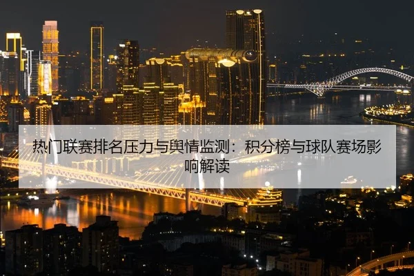 热门联赛排名压力与舆情监测：积分榜与球队赛场影响解读